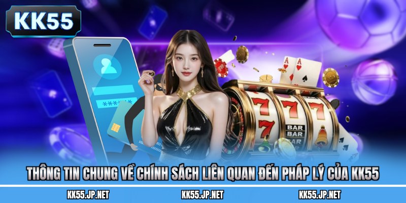 Thông tin chung về chính sách liên quan đến pháp lý của KK55